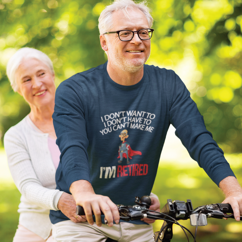 I Don't want to, Don't have to, You Can't Make Me I'm Retired Sweatshirt