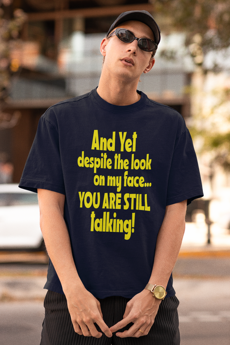 And yet, despite the look on my face, you are still talking Humour T-shirt