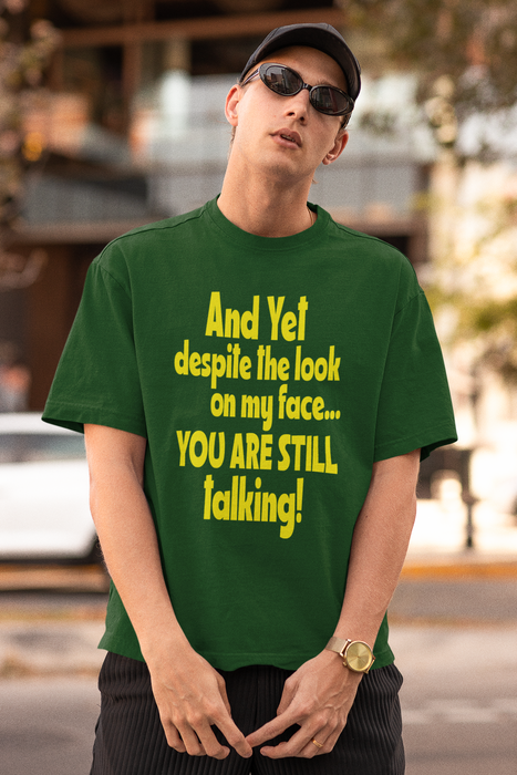 And yet, despite the look on my face, you are still talking Humour T-shirt
