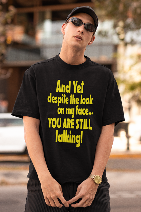 And yet, despite the look on my face, you are still talking Humour T-shirt
